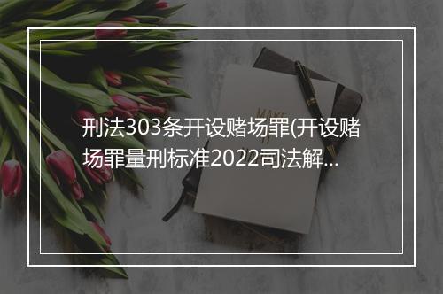 刑法303条开设赌场罪(开设赌场罪量刑标准2022司法解释)
