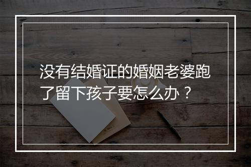 没有结婚证的婚姻老婆跑了留下孩子要怎么办？