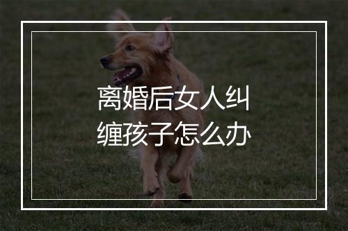 离婚后女人纠缠孩子怎么办