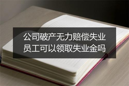 公司破产无力赔偿失业员工可以领取失业金吗