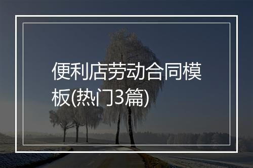 便利店劳动合同模板(热门3篇)