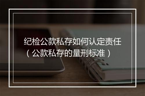 纪检公款私存如何认定责任（公款私存的量刑标准）