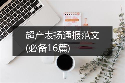 超产表扬通报范文(必备16篇)