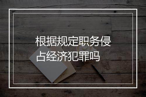 根据规定职务侵占经济犯罪吗