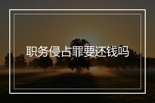 职务侵占罪要还钱吗
