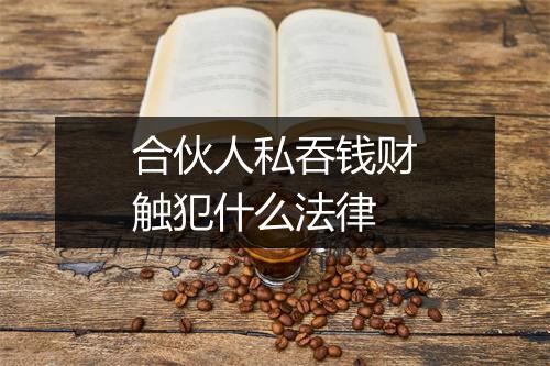 合伙人私吞钱财触犯什么法律