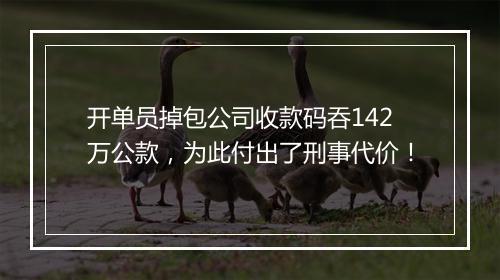 开单员掉包公司收款码吞142万公款，为此付出了刑事代价！