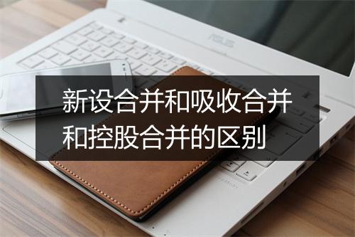 新设合并和吸收合并和控股合并的区别