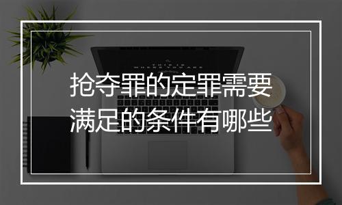 抢夺罪的定罪需要满足的条件有哪些