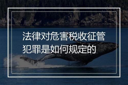 法律对危害税收征管犯罪是如何规定的