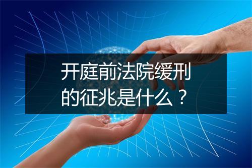 开庭前法院缓刑的征兆是什么？