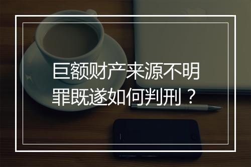 巨额财产来源不明罪既遂如何判刑？
