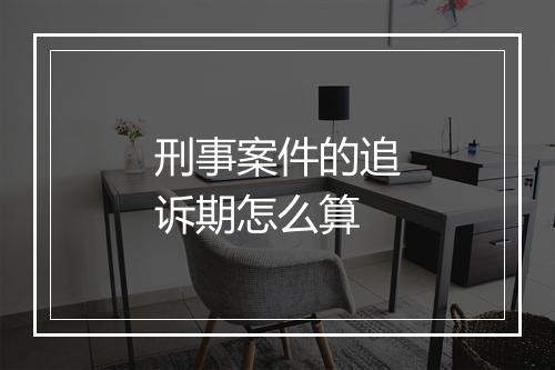 刑事案件的追诉期怎么算