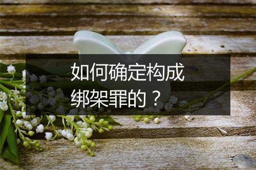 如何确定构成绑架罪的？