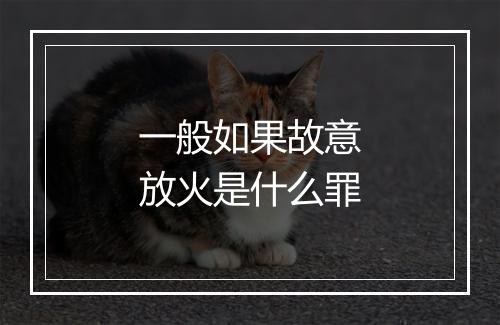 一般如果故意放火是什么罪