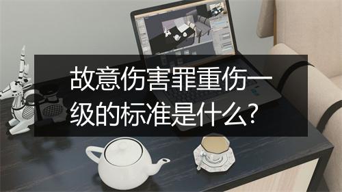 故意伤害罪重伤一级的标准是什么?