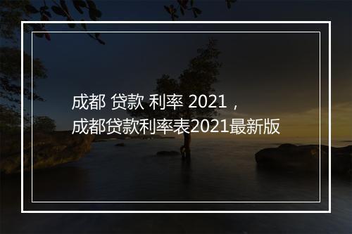 成都 贷款 利率 2021，成都贷款利率表2021最新版