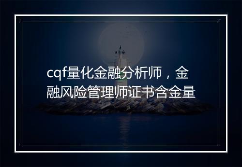 cqf量化金融分析师，金融风险管理师证书含金量