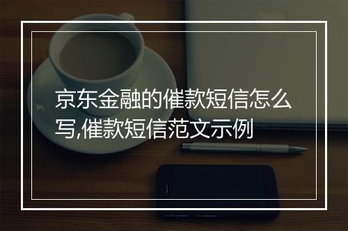 京东金融的催款短信怎么写,催款短信范文示例