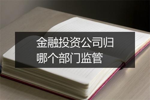 金融投资公司归哪个部门监管
