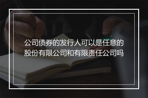 公司债券的发行人可以是任意的股份有限公司和有限责任公司吗