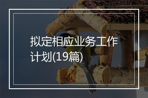 拟定相应业务工作计划(19篇)