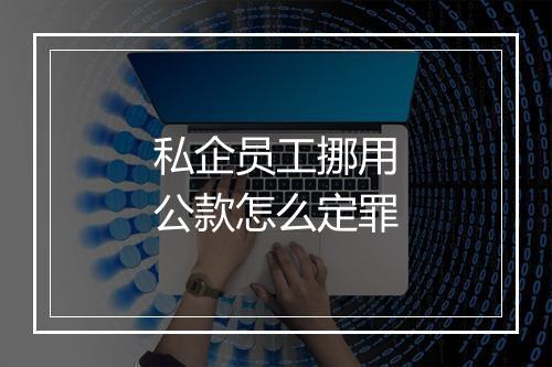 私企员工挪用公款怎么定罪