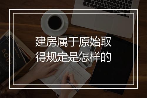 建房属于原始取得规定是怎样的