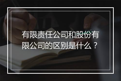 有限责任公司和股份有限公司的区别是什么？