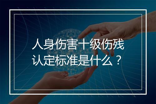 人身伤害十级伤残认定标准是什么？