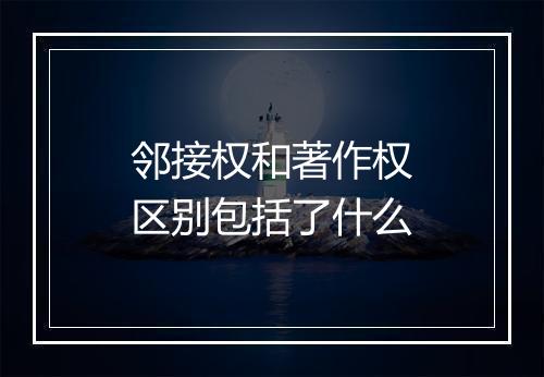 邻接权和著作权区别包括了什么