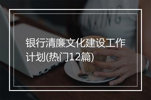 银行清廉文化建设工作计划(热门12篇)