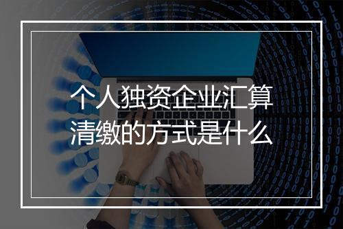 个人独资企业汇算清缴的方式是什么