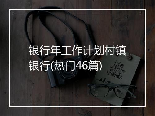 银行年工作计划村镇银行(热门46篇)