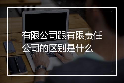 有限公司跟有限责任公司的区别是什么