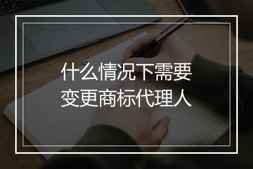 什么情况下需要变更商标代理人