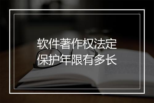 软件著作权法定保护年限有多长