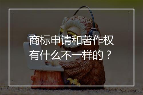 商标申请和著作权有什么不一样的？