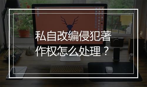 私自改编侵犯著作权怎么处理？