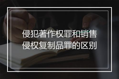 侵犯著作权罪和销售侵权复制品罪的区别