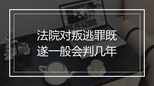 法院对叛逃罪既遂一般会判几年