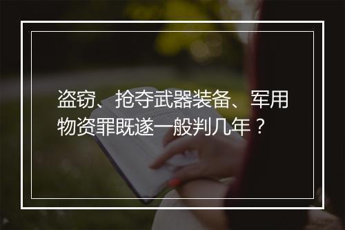 盗窃、抢夺武器装备、军用物资罪既遂一般判几年？