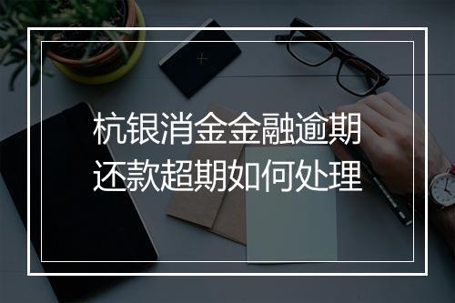 杭银消金金融逾期还款超期如何处理