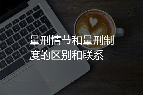 量刑情节和量刑制度的区别和联系