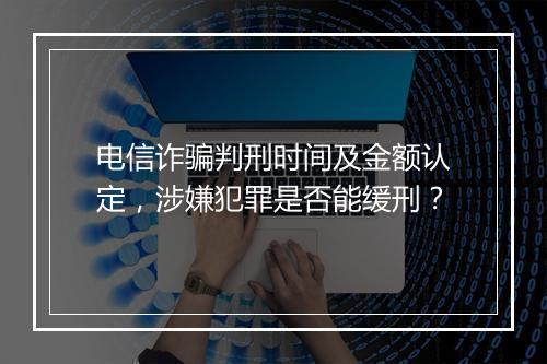 电信诈骗判刑时间及金额认定，涉嫌犯罪是否能缓刑？