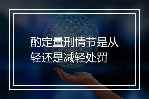 酌定量刑情节是从轻还是减轻处罚