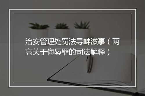 治安管理处罚法寻衅滋事（两高关于侮辱罪的司法解释）