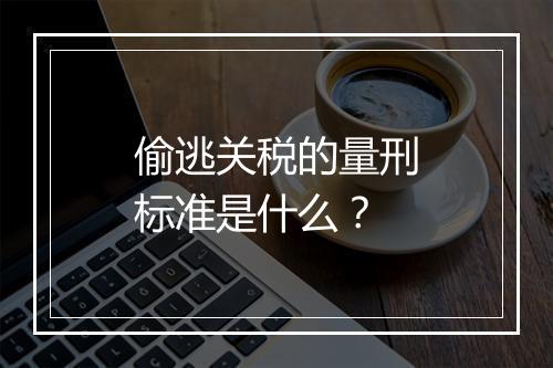 偷逃关税的量刑标准是什么？