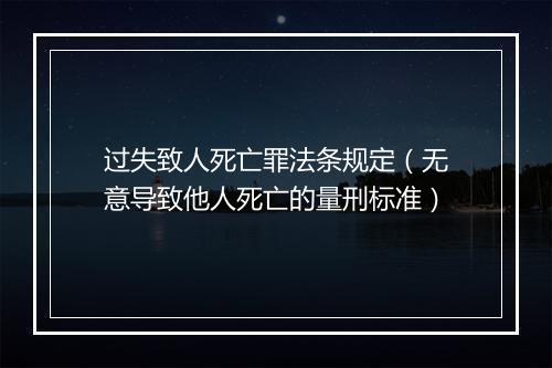 过失致人死亡罪法条规定（无意导致他人死亡的量刑标准）