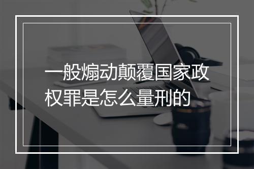一般煽动颠覆国家政权罪是怎么量刑的